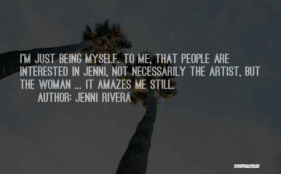 Jenni Rivera Quotes: I'm Just Being Myself. To Me, That People Are Interested In Jenni, Not Necessarily The Artist, But The Woman ...