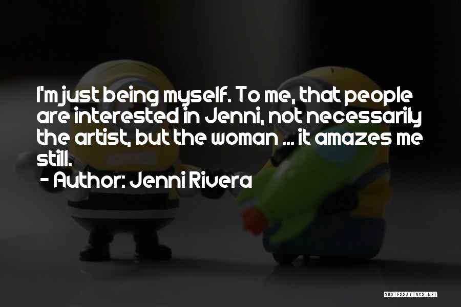 Jenni Rivera Quotes: I'm Just Being Myself. To Me, That People Are Interested In Jenni, Not Necessarily The Artist, But The Woman ...