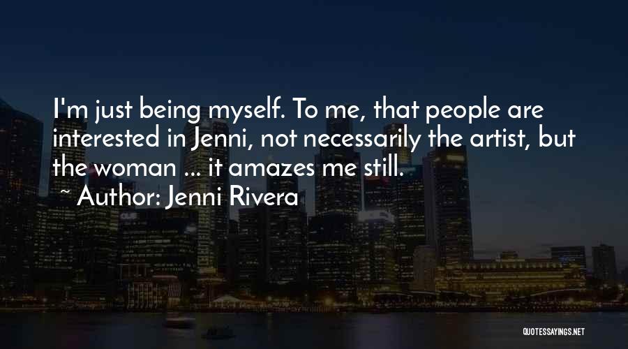 Jenni Rivera Quotes: I'm Just Being Myself. To Me, That People Are Interested In Jenni, Not Necessarily The Artist, But The Woman ...