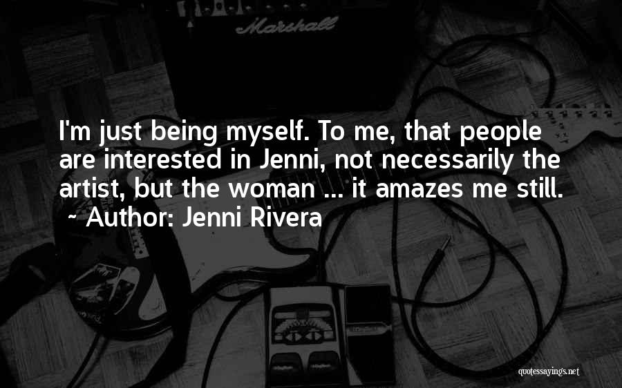 Jenni Rivera Quotes: I'm Just Being Myself. To Me, That People Are Interested In Jenni, Not Necessarily The Artist, But The Woman ...