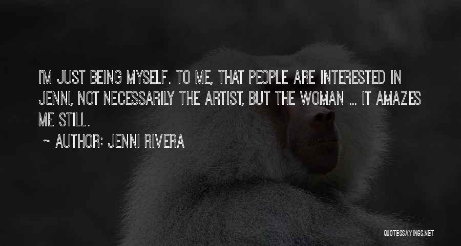 Jenni Rivera Quotes: I'm Just Being Myself. To Me, That People Are Interested In Jenni, Not Necessarily The Artist, But The Woman ...