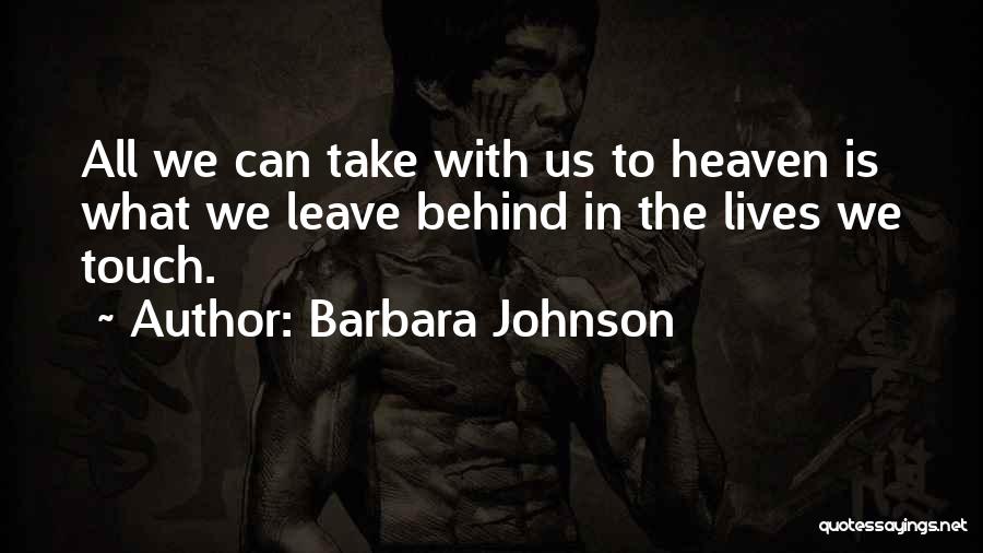 Barbara Johnson Quotes: All We Can Take With Us To Heaven Is What We Leave Behind In The Lives We Touch.