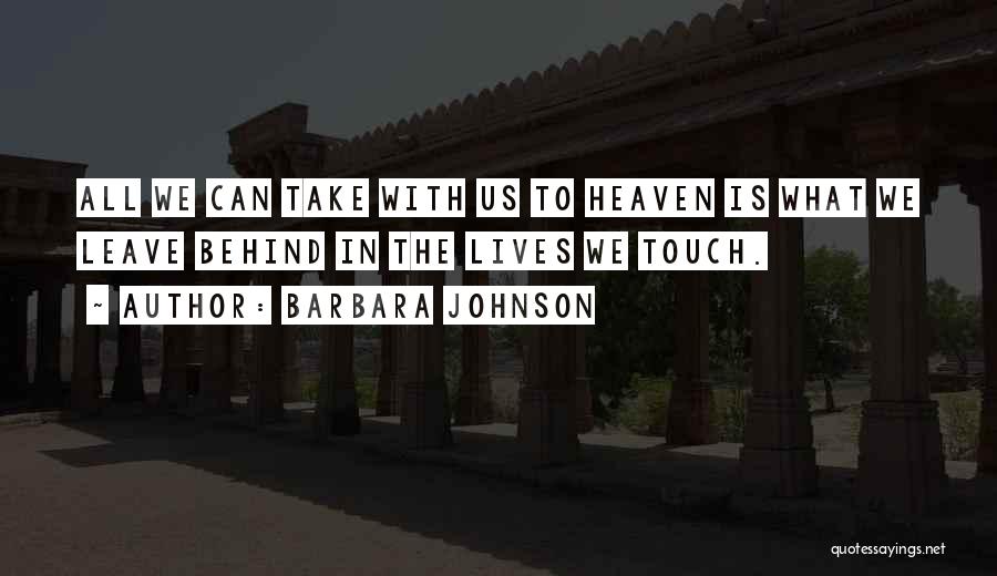 Barbara Johnson Quotes: All We Can Take With Us To Heaven Is What We Leave Behind In The Lives We Touch.