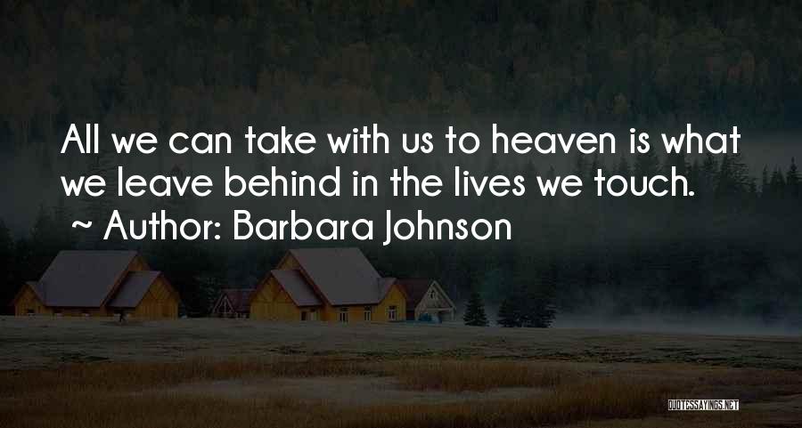 Barbara Johnson Quotes: All We Can Take With Us To Heaven Is What We Leave Behind In The Lives We Touch.