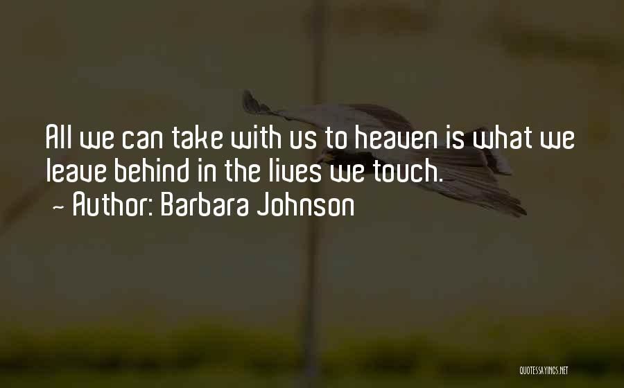 Barbara Johnson Quotes: All We Can Take With Us To Heaven Is What We Leave Behind In The Lives We Touch.