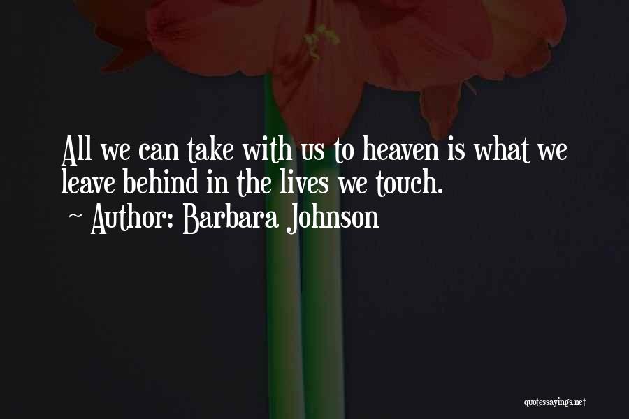 Barbara Johnson Quotes: All We Can Take With Us To Heaven Is What We Leave Behind In The Lives We Touch.