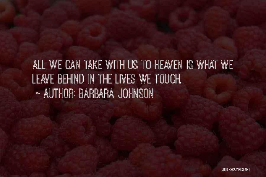 Barbara Johnson Quotes: All We Can Take With Us To Heaven Is What We Leave Behind In The Lives We Touch.