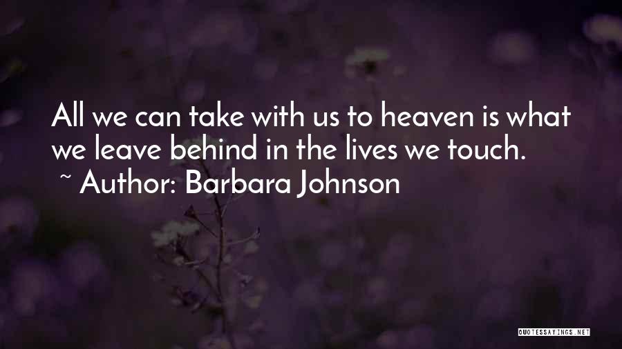 Barbara Johnson Quotes: All We Can Take With Us To Heaven Is What We Leave Behind In The Lives We Touch.