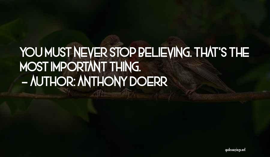 Anthony Doerr Quotes: You Must Never Stop Believing. That's The Most Important Thing.