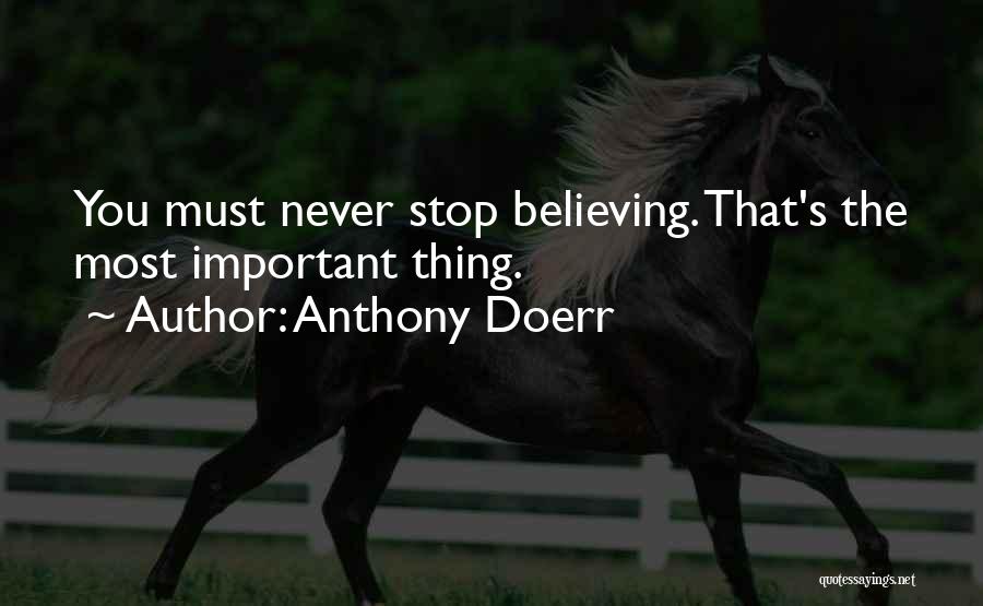 Anthony Doerr Quotes: You Must Never Stop Believing. That's The Most Important Thing.