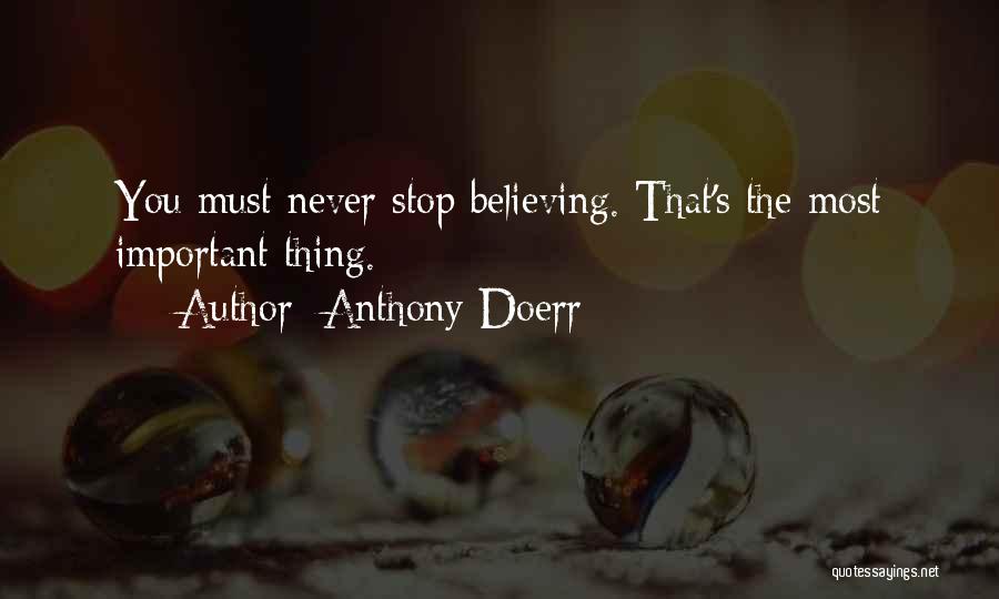 Anthony Doerr Quotes: You Must Never Stop Believing. That's The Most Important Thing.