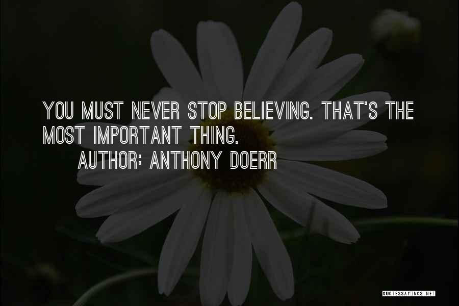 Anthony Doerr Quotes: You Must Never Stop Believing. That's The Most Important Thing.