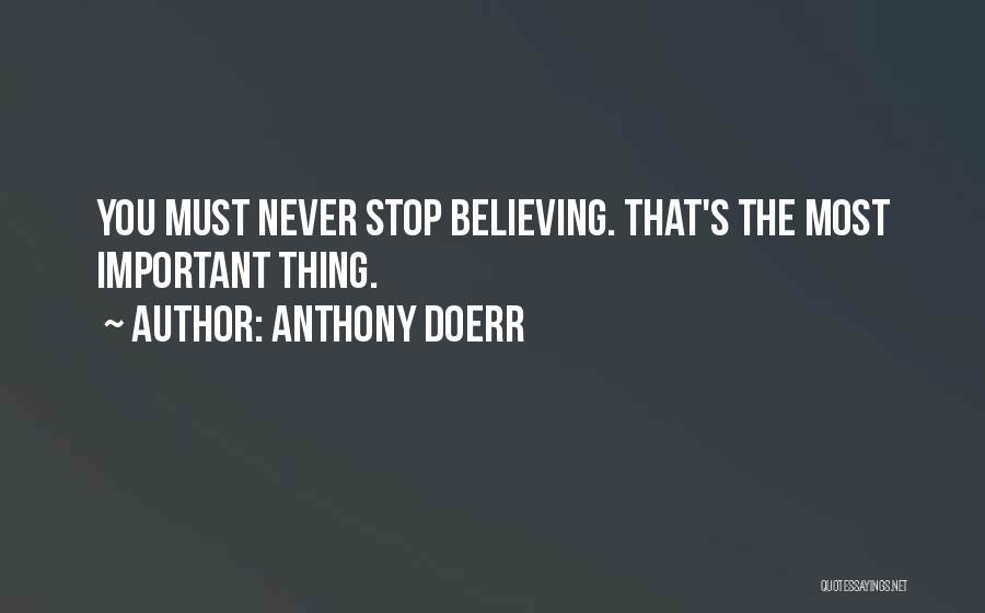 Anthony Doerr Quotes: You Must Never Stop Believing. That's The Most Important Thing.