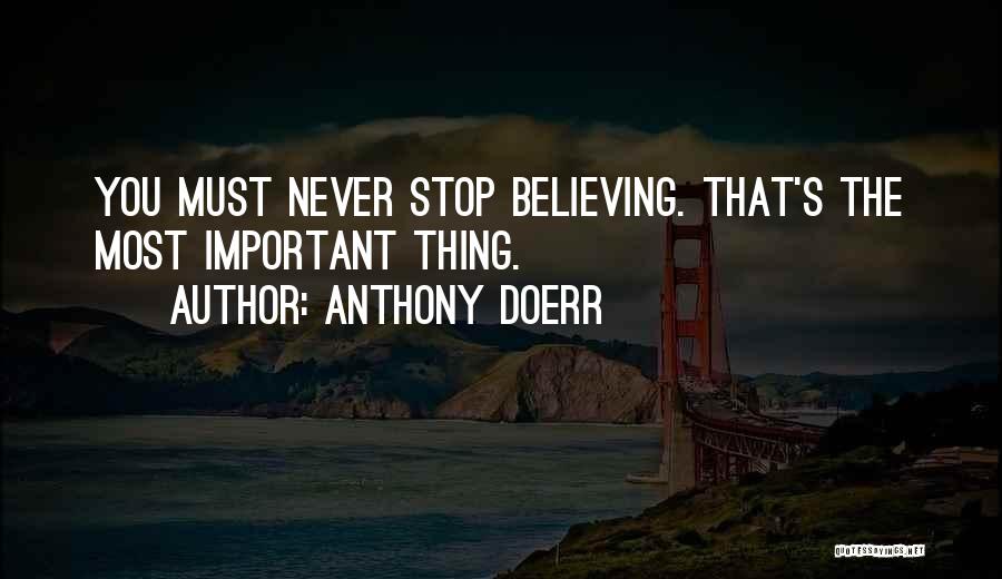 Anthony Doerr Quotes: You Must Never Stop Believing. That's The Most Important Thing.