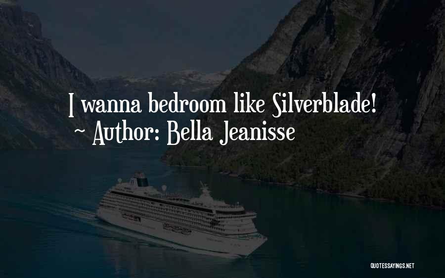 Bella Jeanisse Quotes: I Wanna Bedroom Like Silverblade!