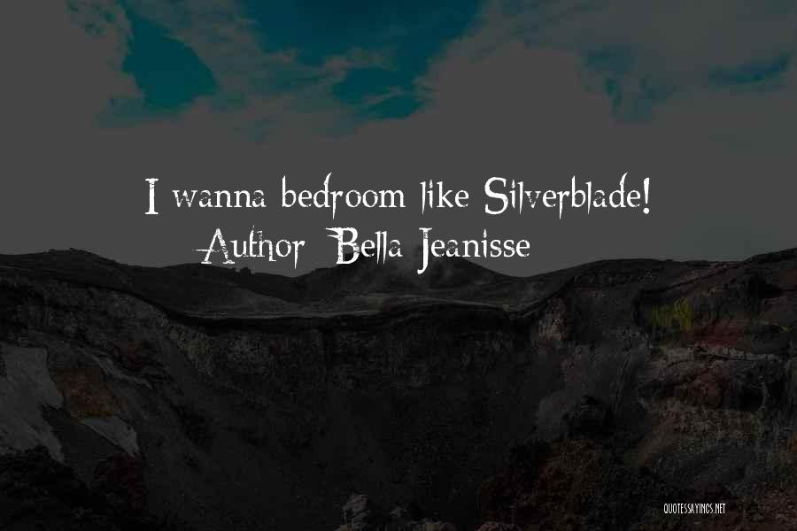 Bella Jeanisse Quotes: I Wanna Bedroom Like Silverblade!