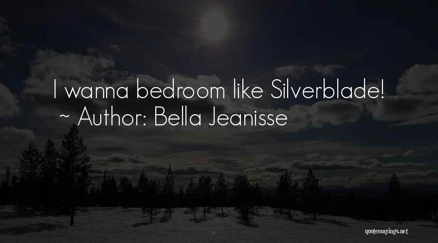 Bella Jeanisse Quotes: I Wanna Bedroom Like Silverblade!