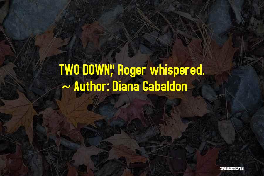 Diana Gabaldon Quotes: Two Down, Roger Whispered.