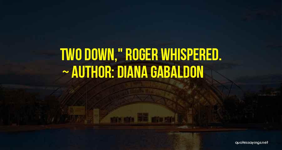Diana Gabaldon Quotes: Two Down, Roger Whispered.