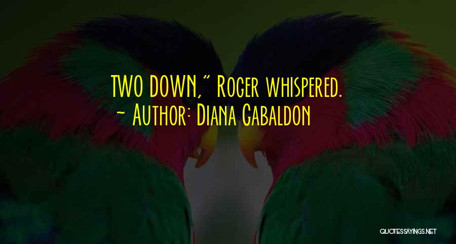 Diana Gabaldon Quotes: Two Down, Roger Whispered.