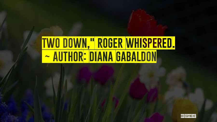 Diana Gabaldon Quotes: Two Down, Roger Whispered.