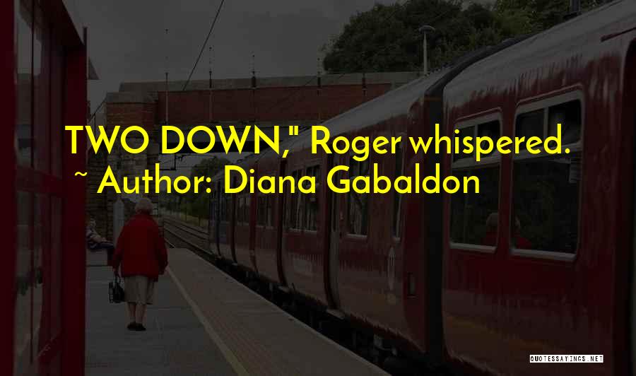 Diana Gabaldon Quotes: Two Down, Roger Whispered.