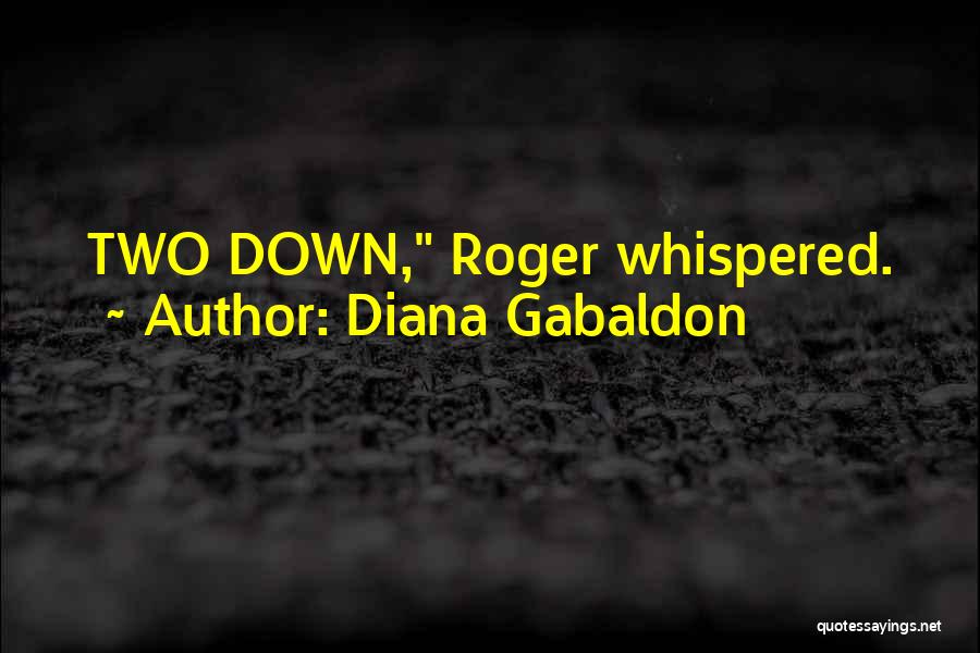 Diana Gabaldon Quotes: Two Down, Roger Whispered.