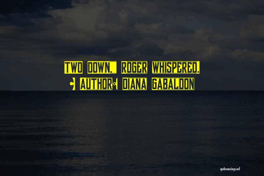 Diana Gabaldon Quotes: Two Down, Roger Whispered.