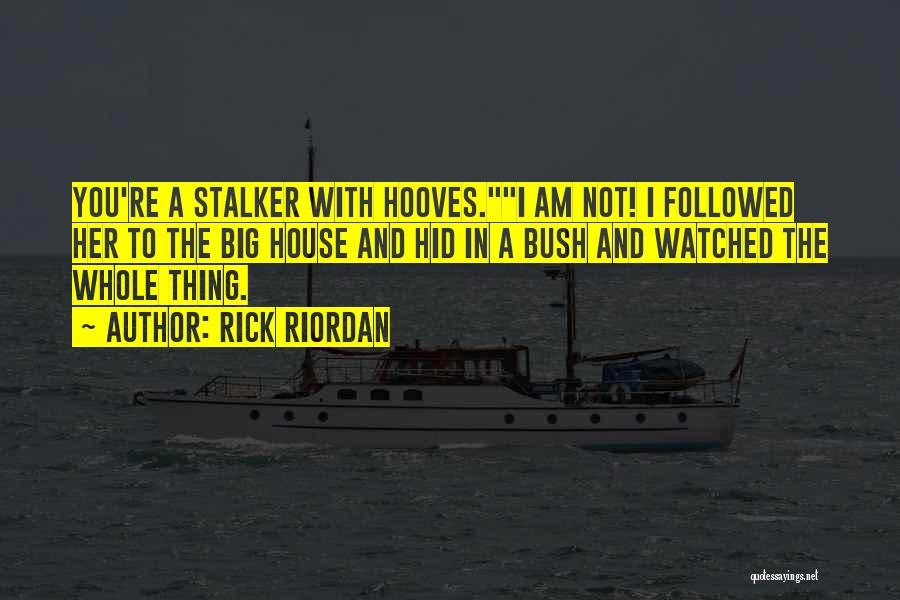 Rick Riordan Quotes: You're A Stalker With Hooves.i Am Not! I Followed Her To The Big House And Hid In A Bush And