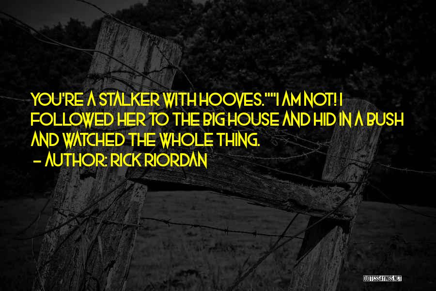 Rick Riordan Quotes: You're A Stalker With Hooves.i Am Not! I Followed Her To The Big House And Hid In A Bush And