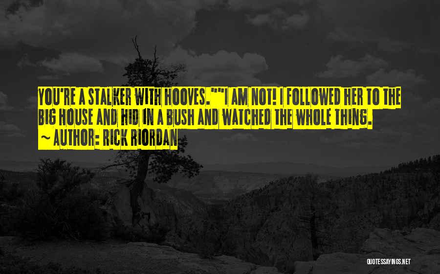 Rick Riordan Quotes: You're A Stalker With Hooves.i Am Not! I Followed Her To The Big House And Hid In A Bush And