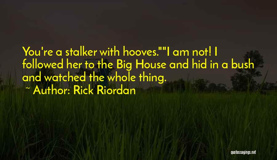 Rick Riordan Quotes: You're A Stalker With Hooves.i Am Not! I Followed Her To The Big House And Hid In A Bush And