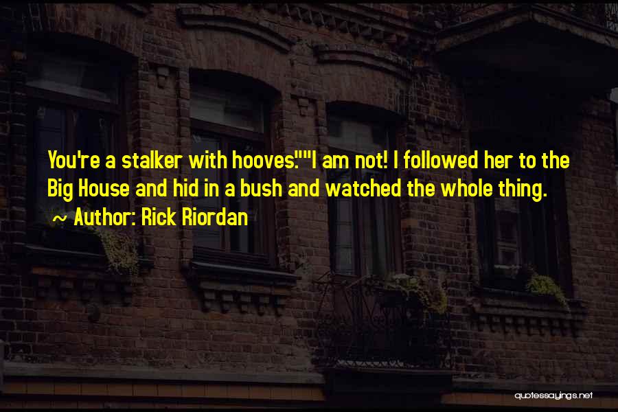 Rick Riordan Quotes: You're A Stalker With Hooves.i Am Not! I Followed Her To The Big House And Hid In A Bush And