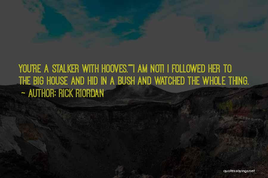 Rick Riordan Quotes: You're A Stalker With Hooves.i Am Not! I Followed Her To The Big House And Hid In A Bush And