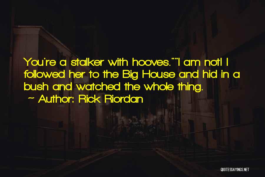 Rick Riordan Quotes: You're A Stalker With Hooves.i Am Not! I Followed Her To The Big House And Hid In A Bush And