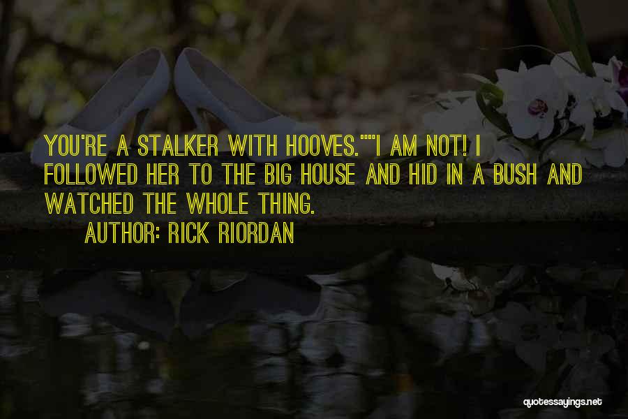Rick Riordan Quotes: You're A Stalker With Hooves.i Am Not! I Followed Her To The Big House And Hid In A Bush And