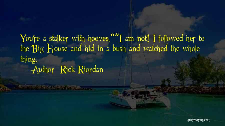 Rick Riordan Quotes: You're A Stalker With Hooves.i Am Not! I Followed Her To The Big House And Hid In A Bush And