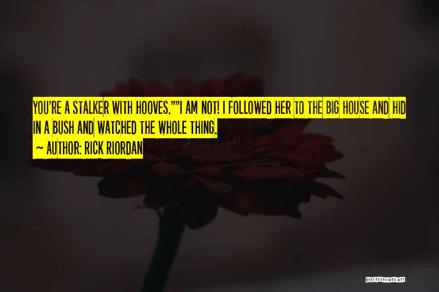 Rick Riordan Quotes: You're A Stalker With Hooves.i Am Not! I Followed Her To The Big House And Hid In A Bush And