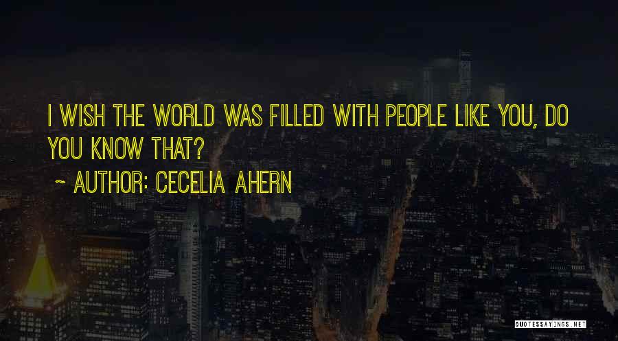 Cecelia Ahern Quotes: I Wish The World Was Filled With People Like You, Do You Know That?