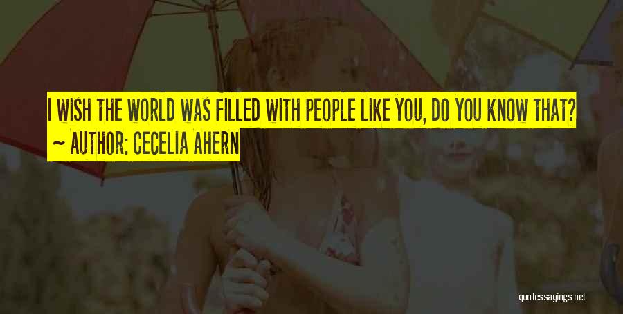 Cecelia Ahern Quotes: I Wish The World Was Filled With People Like You, Do You Know That?