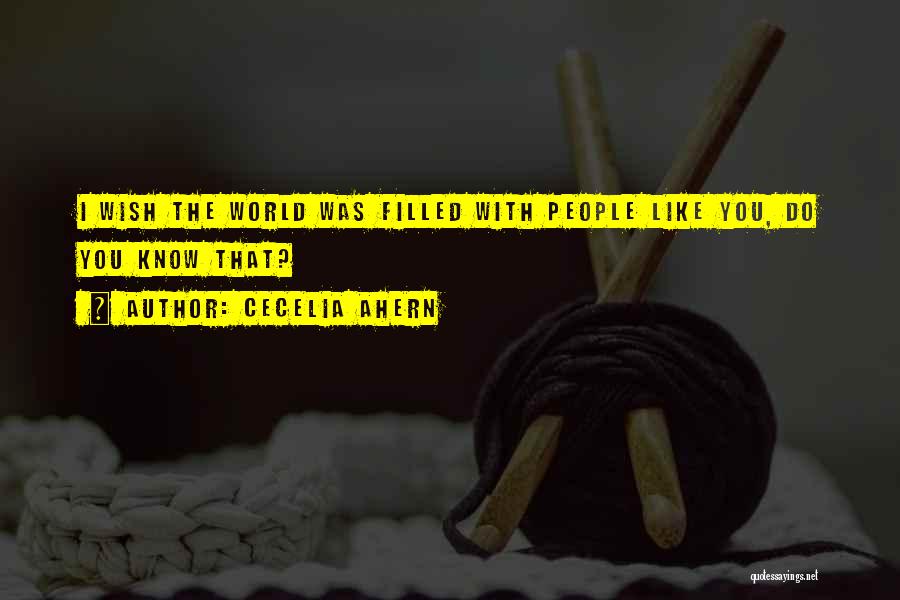 Cecelia Ahern Quotes: I Wish The World Was Filled With People Like You, Do You Know That?
