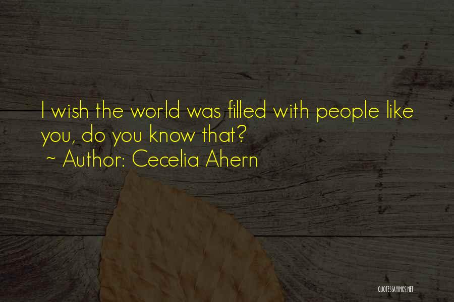 Cecelia Ahern Quotes: I Wish The World Was Filled With People Like You, Do You Know That?