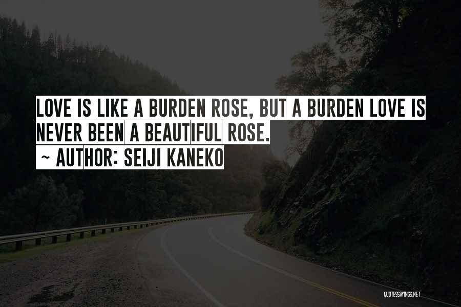 Seiji Kaneko Quotes: Love Is Like A Burden Rose, But A Burden Love Is Never Been A Beautiful Rose.