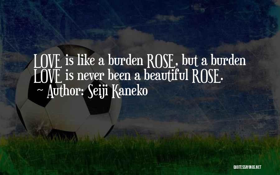 Seiji Kaneko Quotes: Love Is Like A Burden Rose, But A Burden Love Is Never Been A Beautiful Rose.