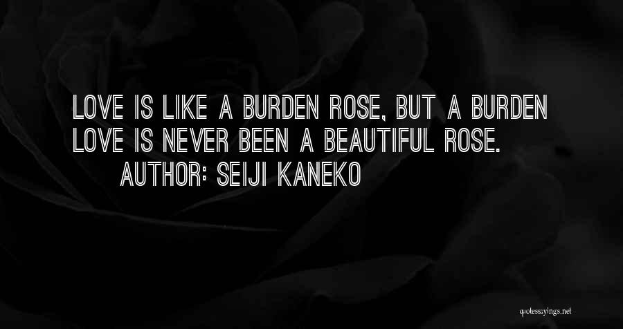 Seiji Kaneko Quotes: Love Is Like A Burden Rose, But A Burden Love Is Never Been A Beautiful Rose.