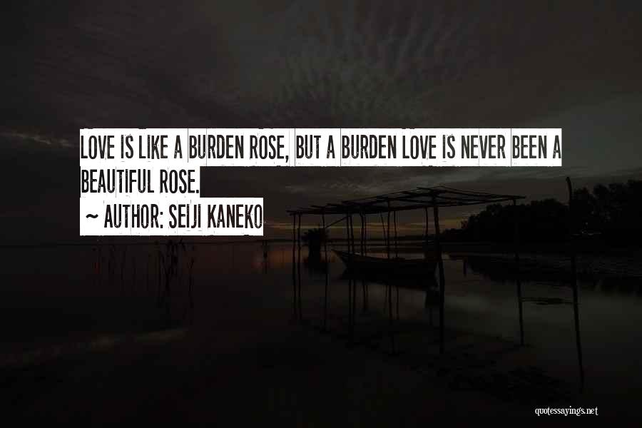 Seiji Kaneko Quotes: Love Is Like A Burden Rose, But A Burden Love Is Never Been A Beautiful Rose.