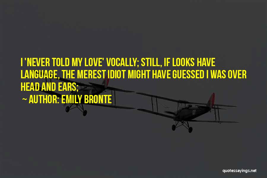 Emily Bronte Quotes: I 'never Told My Love' Vocally; Still, If Looks Have Language, The Merest Idiot Might Have Guessed I Was Over