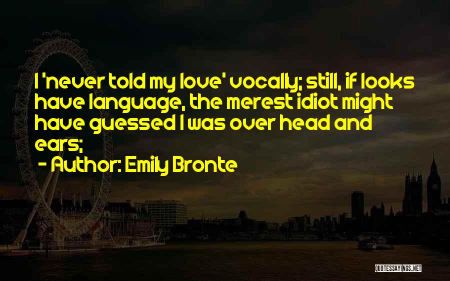 Emily Bronte Quotes: I 'never Told My Love' Vocally; Still, If Looks Have Language, The Merest Idiot Might Have Guessed I Was Over