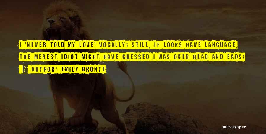 Emily Bronte Quotes: I 'never Told My Love' Vocally; Still, If Looks Have Language, The Merest Idiot Might Have Guessed I Was Over