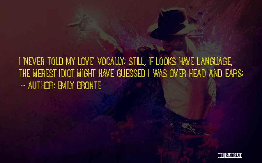 Emily Bronte Quotes: I 'never Told My Love' Vocally; Still, If Looks Have Language, The Merest Idiot Might Have Guessed I Was Over
